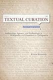 Textual Curation: Authorship, Agency, and Technology in Wikipedia and Chambers's Cyclopaedia (Studies in Rhetoric & Communication)