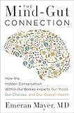 The Mind-Gut Connection: How the Hidden Conversation Within Our Bodies Impacts Our Mood, Our Choices, and Our Overall Health
