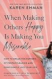 When Making Others Happy Is Making You Miserable: How to Break the Pattern of People Pleasing and Confidently Live Your Life