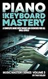 PIANO AND KEYBOARD MASTERY: A Complete Guide with Theory and Exercises for All Skill Levels (Music Mastery Series)