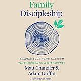 Family Discipleship: Leading Your Home Through Time, Moments, and Milestones