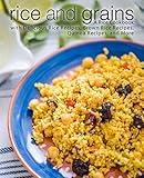 Rice and Grains: A Rice Cookbook with Delicious Rice Recipes, Brown Rice Recipes, Quinoa Recipes, and More