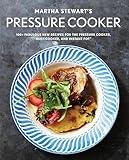 Martha Stewart's Pressure Cooker: 100+ Fabulous New Recipes for the Pressure Cooker, Multicooker, and Instant Pot®: A Cookbook