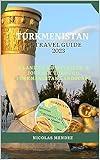 TURKMENISTAN TRAVEL GUIDE 2023: A Land Of Hospitality: A Journey Through Turkmenistan Landscape (The Epic Destinations Series)