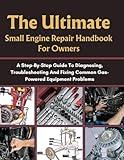 THE ULTIMATE SMALL ENGINE REPAIR HANDBOOK FOR OWNERS: A STEP-BY-STEP GUIDE TO DIAGNOSING, TROUBLESHOOTING AND FIXING COMMON GAS-POWERED EQUIPMENT ... HOMEOWNERS, TECH ENTHUSIASTS, AND GARDENERS)