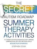 The Secret Autism Roadmap - Summer Therapy Activities : 111 Therapy Activities Disguised as Fun to Improve Communication, Self-help, and Social Skills—Because Play Is Powerful