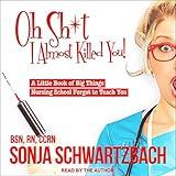 Oh Sh*t, I Almost Killed You!: A Little Book of Big Things Nursing School Forgot to Teach You