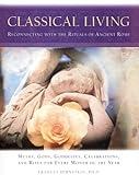 Classical Living: A Month to Month Guide to Ancient Rituals for Heart and Home