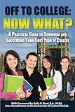 Off to College Now What? A Practical Guide to Surviving and Succeeding Your First Year of College: Now What? A Practical Guide to Surviving and Succeeding Your First Year of College