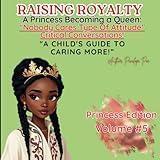Raising Royalty: A Princess Becoming A Queen!: "A Child's Guide to Navigating the Thought of 'Nobody Cares' and Why It's Okay to Care!