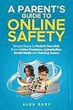A Parent's Guide to Online Safety: Simple Steps to Protect Your Kids From Online Predators, Cyberbullies, Social Media and Gaming Scams
