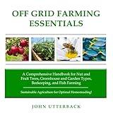 Off Grid Farming Essentials: A Comprehensive Handbook for Nut and Fruit Trees, Greenhouse and Garden Types, Beekeeping, and Fish Farming