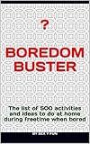 Boredom buster: The list of 500 activities and ideas to do at home during freetime when bored (What to do at home Book 1)
