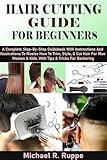 HAIR CUTTING GUIDE FOR BEGINNERS: A Complete Step-By-Step Guidebook With Instructions And Illustrations To Master How To Trim, Style, & Cut Hair For Men Women & Kids. With Tips & Tricks For Barbering