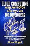 CLOUD COMPUTING WITH AWS BOTO3 AND AWS SDK FOR DEVELOPERS: Transform Your Development Skills with Cloud Infrastructure and Automation Tools (Tech Programs For Beginners series)