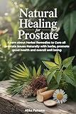 Natural Healing for Prostate: Learn about Herbal Remedies to Cure all prostate issues Naturally with herbs, promote good health and overall well being