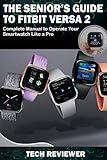 THE SENIOR'S GUIDE TO FITBIT VERSA 2: Complete Manual to Operate Your Smartwatch Like A Pro