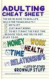Adulting Cheat Sheet: The No-BS Guide to Real Life Skills For Young Adults— No Fluff, Just What Works, So You Can Get It Right the First Time, Because YOLO…and You’ve Got Stuff to Do