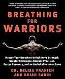 Breathing for Warriors: Master Your Breath to Unlock More Strength, Greater Endurance, Sharper Precision, Faster Recovery, and an Unshakable Inner Game