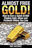 Almost Free Gold!: How to Earn a Quick $1000 Finding Gold, Silver and Platinum Where You Live (Almost Free Money)