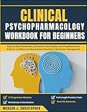 CLINICAL PSYCHOPHARMACOLOGY WORKBOOK FOR BEGINNERS: Step-by-Step Worksheets, Interactive Case Studies, and DrugMechanism Drills for Confident, Evidence-Based Psychiatric Medication Management