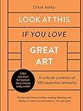 Look At This If You Love Great Art: A critical curation of 100 essential artworks • Packed with links to further reading, listening and viewing to take your enjoyment to the next level