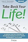 Take Back Your Life! Using Microsoft Office Outlook to Get Organized and Stay Organized