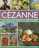 Cezanne: His life and works in 500 images: An illustrated exploration of the artist, his life and context, with a gallery of 300 of his finest paintings (Great Artists)