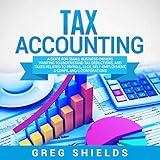 Tax Accounting: A Guide for Small Business Owners Wanting to Understand Tax Deductions, and Taxes Related to Payroll, LLCs, Self-Employment, S Corps, and C Corporations