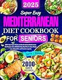 Super Easy Mediterranean Diet Cookbook for Seniors: 2000+ Days Simple and Mouthwatering Mediterranean Recipes with a BONUS 30-Day Meal Plan for Easy Weight Loss, Eating Well, and Promote Longevity