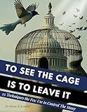 To See the Cage Is to Leave It : 25 Techniques the Few Use to Control the Many