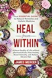 Heal From Within: Your Essential Guide To Natural Remedies And Holistic Medicine : Achieve Quality of Life Without Pharmaceuticals, Ease Anxiety, Boost Immunity and Reduce Chronic Pain