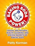 Baking Soda Power! Frugal and Natural: Health, Cleaning, and Hygiene Secrets of Baking Soda (Home Remedies, DIY Household Hacks, Chemical-Free, Green Cleaning, Natural Cleaning, Non-Toxic)