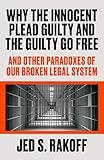 Why the Innocent Plead Guilty and the Guilty Go Free: And Other Paradoxes of Our Broken Legal System
