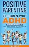 Positive Parenting for Children With ADHD: Transformative Strategies to Defuse Explosive Behavior, Build Self-Regulation, and Celebrate Neurodiversity