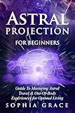 Astral Projection for Beginners: Guide to Mastering Astral Travel & Out-Of-Body Experiences for Optimal Living