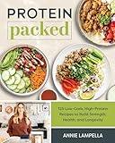 Protein Packed: 100 Low-Carb, High-Protein Recipes to Build Strength, Health, and Longevity