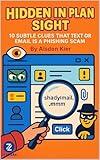 Hidden in Plain Sight: 10 Subtle Clues That Text or Email is a Phishing Scam (Con Men, Scams, Phishing and other Disgusting Practices and How to Get Ahead of Them Book 3)