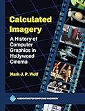 Calculated Imagery: A History of Computer Graphics in Hollywood Cinema (ACM Books)