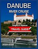 Danube River Cruise Travel Guide 2025/2026: Key Ports With Maps & Images, Castles, Old Town, Exploring the Must-See Sights on Land, Historical sites, ... Cruise Line and Itinerary (NEW EDITION GUIDE)