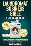 Laundromat Business Bible for Beginners: A Step-by-Step Guide to Starting a Recession Proof, Low-Stress Goldmine and Securing Your Future in a World of AI Takeover