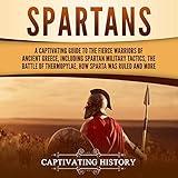 Spartans: A Captivating Guide to the Fierce Warriors of Ancient Greece, Including Spartan Military Tactics, the Battle of Thermopylae, How Sparta Was Ruled, and More