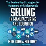 Selling in Manufacturing and Logistics: The Twelve Key Strategies for Managers and Salespeople