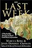 The Last Week: What the Gospels Really Teach About Jesus's Final Days in Jerusalem