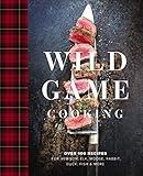 Wild Game Cooking: Over 100 Recipes for Venison, Elk, Moose, Rabbit, Duck, Fish and More
