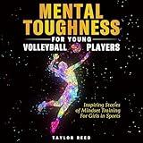 Mental Toughness for Young Volleyball Players: Inspiring Stories of Mindset Training for Girls in Sports