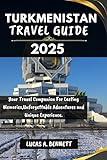 TURKMENISTAN TRAVEL GUIDE 2025: Your Travel Companion For Lasting Memories,Unforgettable Adventures and Unique Experience. (Epic Travel Guides: Your Ultimate Adventure Companion)