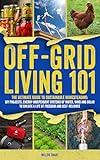 Off-Grid Living 101: Ultimate Guide to Sustainable Homesteading: DIY Projects, Energy Independent Systems of Water, Wind and Solar to Unlock a Life of Freedom and Self-Reliance