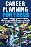 Career Planning for Teens: Embark on Your Journey with a Stress-Free Guide to Exploring Careers, Gaining Experience, and Becoming Job-Ready Tailored to Your Strengths and Interests