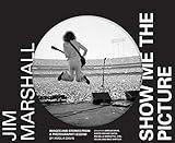 Jim Marshall: Show Me the Picture: Images and Stories from a Photography Legend